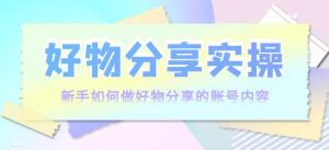 好物分享实操课程：新手如何做好物分享，实操教学！-暗冰资源网