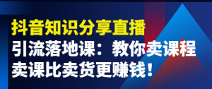 抖音知识分享引流落地课：教你卖课程，卖课比卖货更赚钱！-暗冰资源网