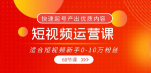 短视频运营课：快速起号产出优质内容（68节课）-暗冰资源网
