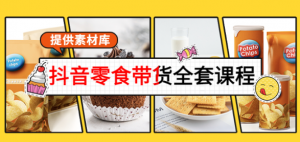 抖音零食带货课程：从0到1搭建账号涨粉卖货（提供全套课程素材库）-暗冰资源网