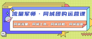 流量军事同城团购运营课：同城流量+同城工具+同城战略+同城留客-暗冰资源网