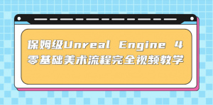 Unreal Engine 4零基础美术流程全视频保姆级教学(37节课+配套文件)-暗冰资源网
